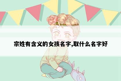宗姓有含义的女孩名字,取什么名字好