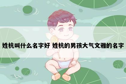 姓杭叫什么名字好 姓杭的男孩大气文雅的名字